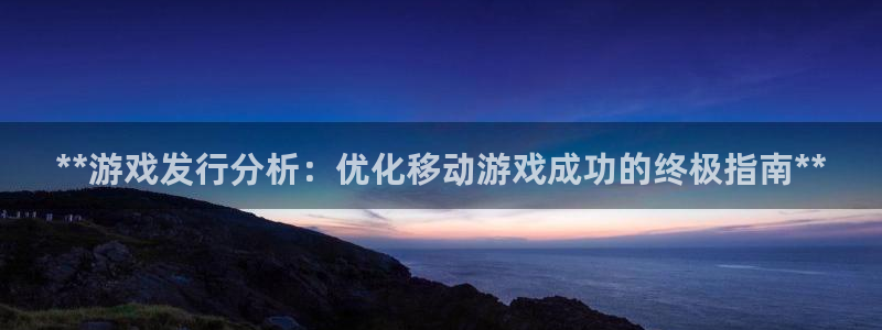 新城平台怎么样：**游戏发行分析：优化移动游戏成功的终极指南**