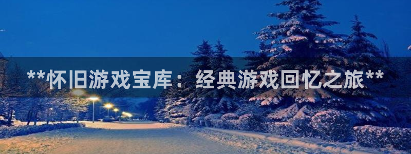 新城平台终7O777：**怀旧游戏宝库：经典游戏回忆之旅**