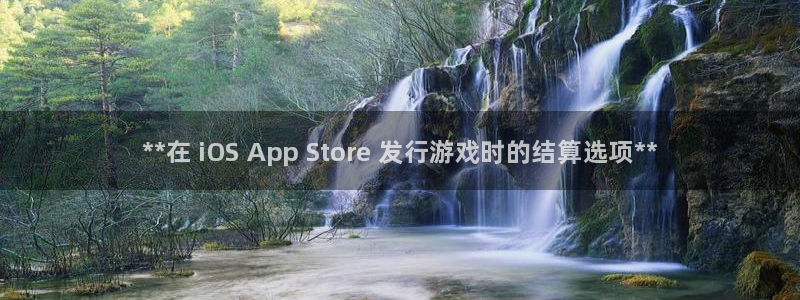 新城平台注册资金多少亿：**在 iOS App Store 发行游戏时的结算选项**