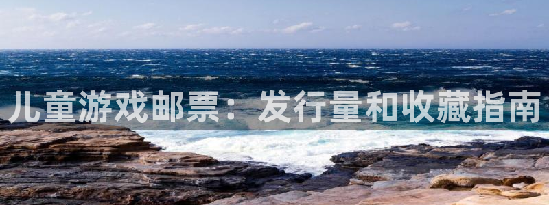 新城平台入.新城平台.全国联网是什么意思：儿童游戏邮票：发行量和收藏指南