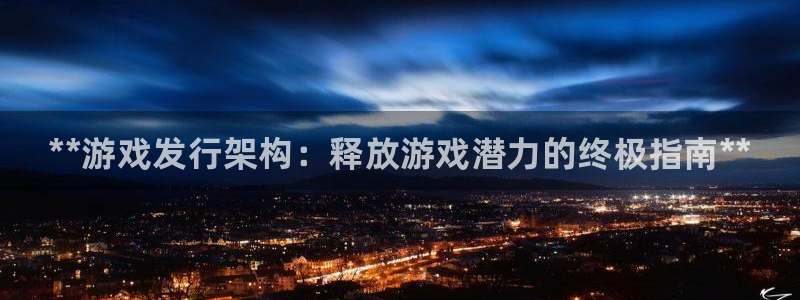 新城平台代理注册流程：**游戏发行架构：释放游戏潜力的终极指南**